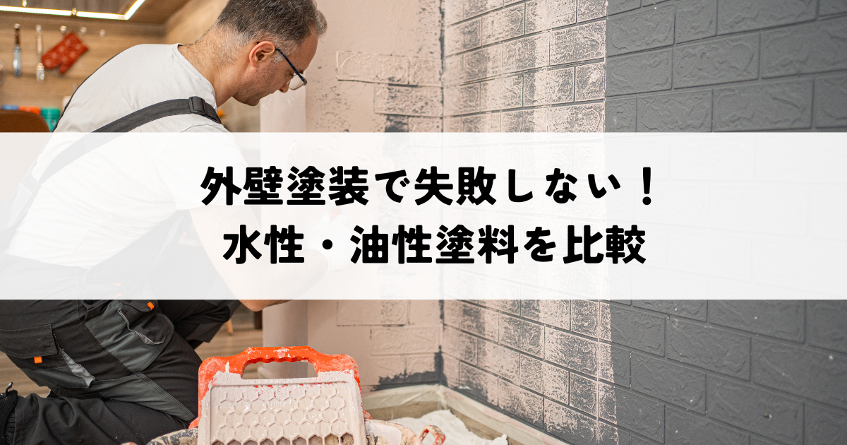 外壁塗装で失敗しない！水性・油性塗料メリットデメリット比較