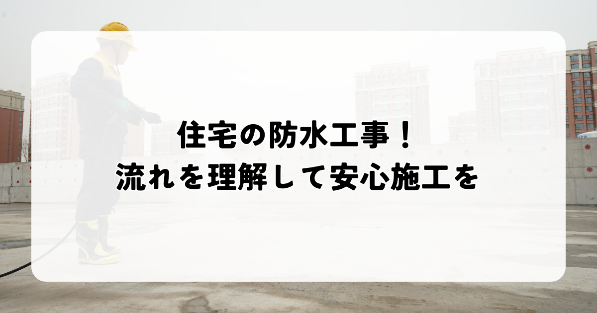 住宅の防水工事！流れを理解して安心施工を