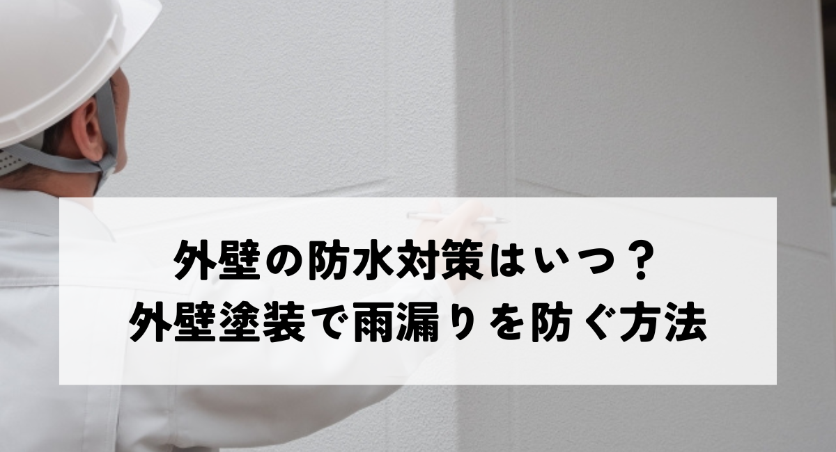 外壁の防水対策はいつ？外壁塗装で雨漏りを防ぐ方法