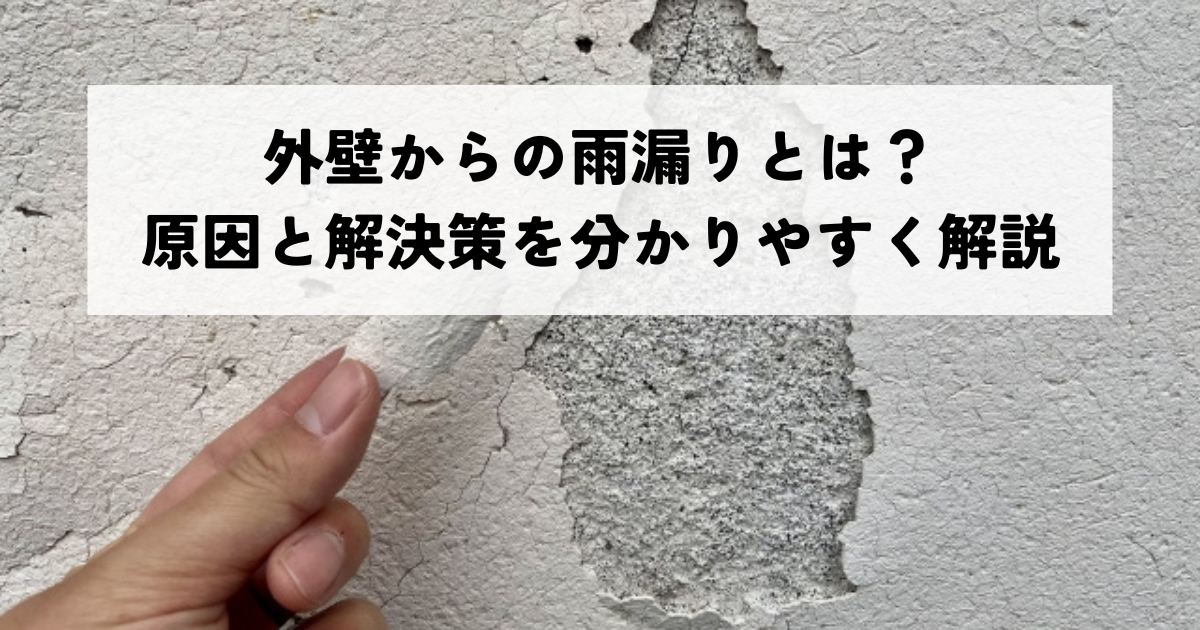 外壁からの雨漏りとは？原因と解決策を分かりやすく解説