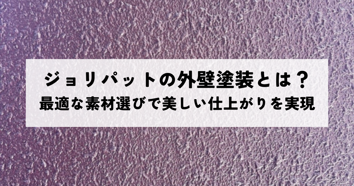 ジョリパットの外壁塗装とは？最適な素材選びで美しい仕上がりを実現
