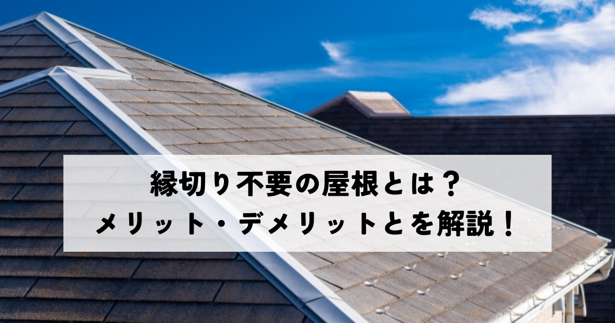 縁切り不要の屋根とは？メリット・デメリットを解説！
