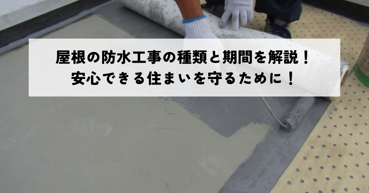 屋根の防水工事の種類と期間を解説！安心できる住まいを守るために！