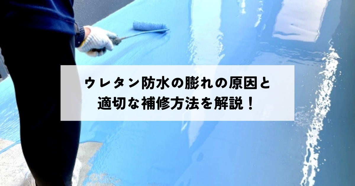 ウレタン防水の膨れの原因と適切な補修方法を解説！
