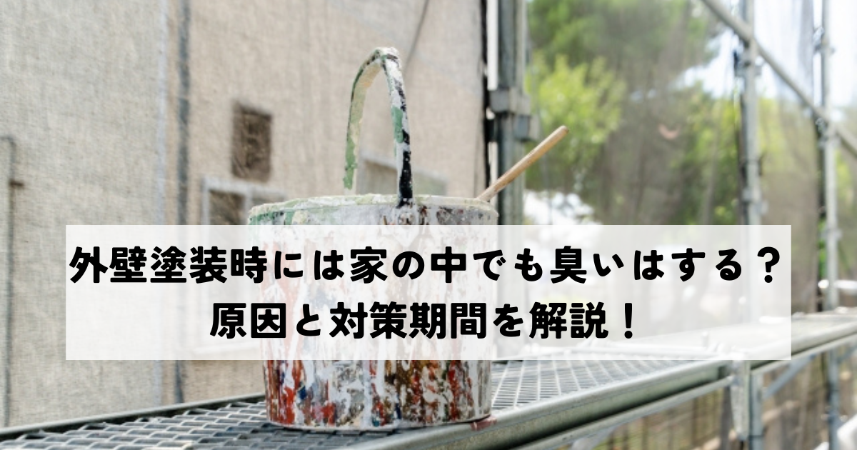 外壁塗装時には家の中でも臭いはする？原因と対策期間を解説！