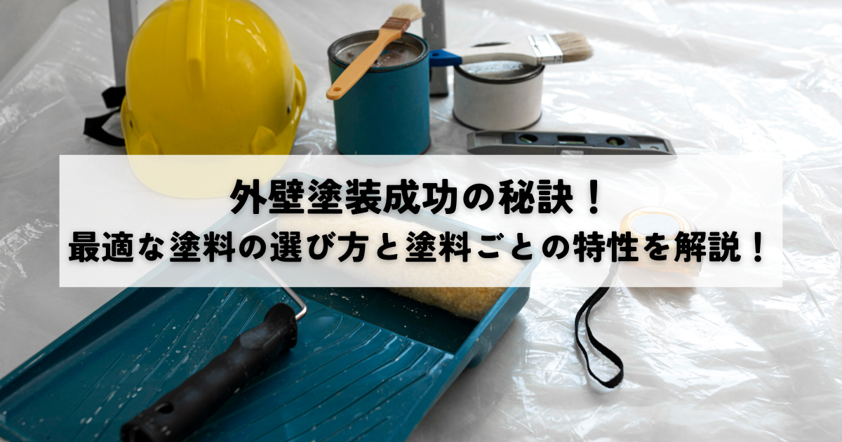 外壁塗装成功の秘訣！最適な塗料の選び方と塗料ごとの特性を解説！