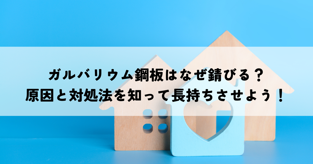 ガルバリウム鋼板はなぜ錆びる？原因と対処法を知って長持ちさせよう！
