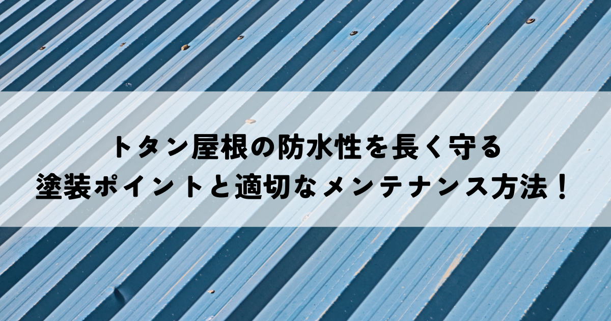 トタン屋根の防水性を長く守るための塗装ポイントと適切なメンテナンス方法！