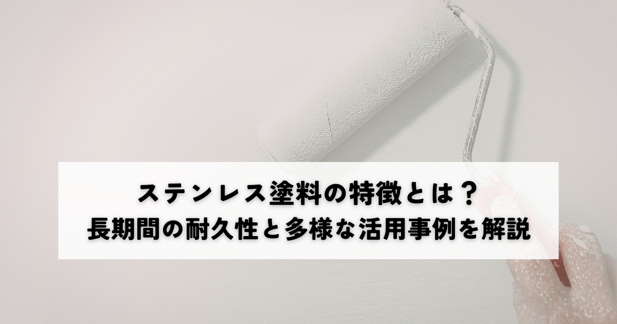 ステンレス塗料の特徴とは？長期間の耐久性と多様な活用事例を解説